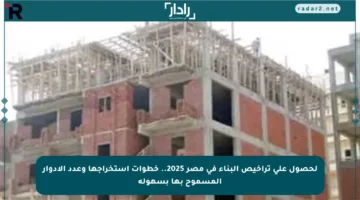لحصول على تراخيص البناء في مصر 2025.. خطوات استخراجها وعدد الأدوار المسموح بها بسهولة